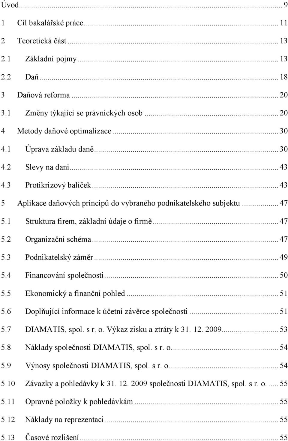 1 Struktura firem, základní údaje o firmě... 47 5.2 Organizační schéma... 47 5.3 Podnikatelský záměr... 49 5.4 Financování společnosti... 50 5.5 Ekonomický a finanční pohled... 51 5.