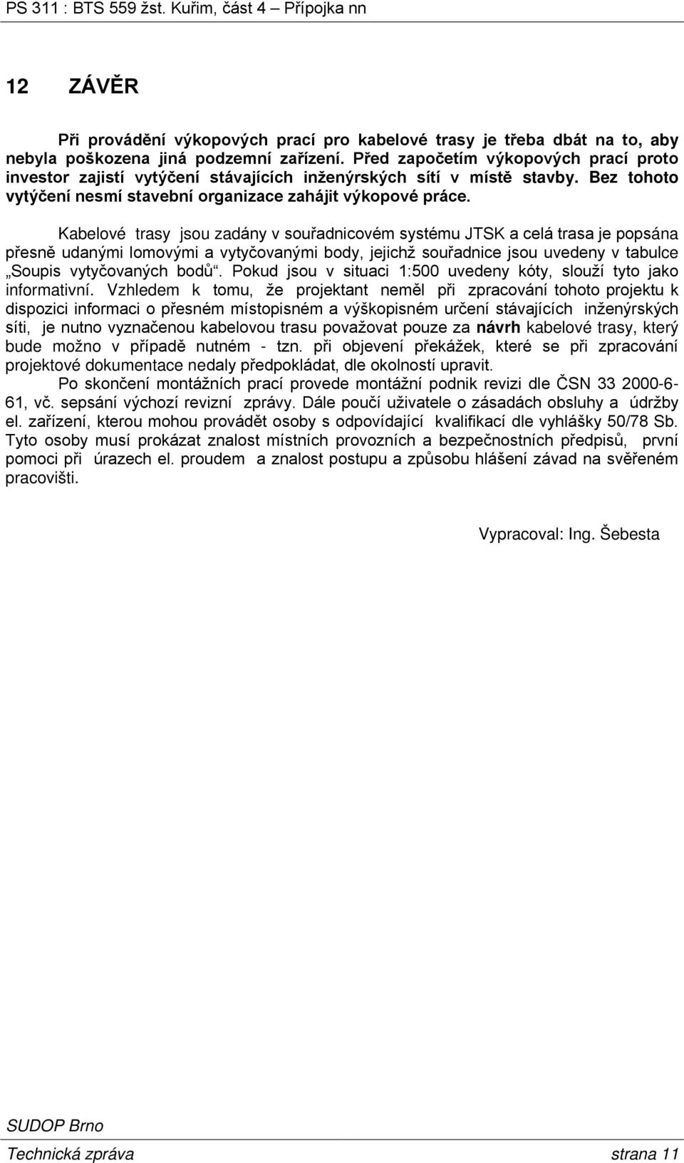 Kabelové trasy jsou zadány v souřadnicovém systému JTSK a celá trasa je popsána přesně udanými lomovými a vytyčovanými body, jejichž souřadnice jsou uvedeny v tabulce Soupis vytyčovaných bodů.