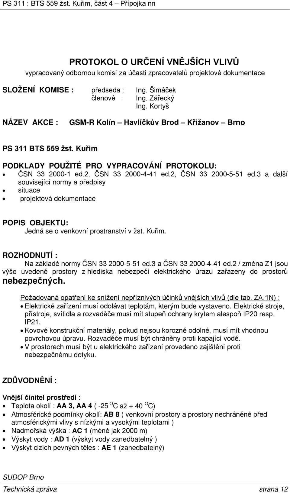 3 a další související normy a předpisy situace projektová dokumentace POPIS OBJEKTU: Jedná se o venkovní prostranství v žst. Kuřim. ROZHODNUTÍ : Na základě normy ČSN 33 2000-5-51 ed.