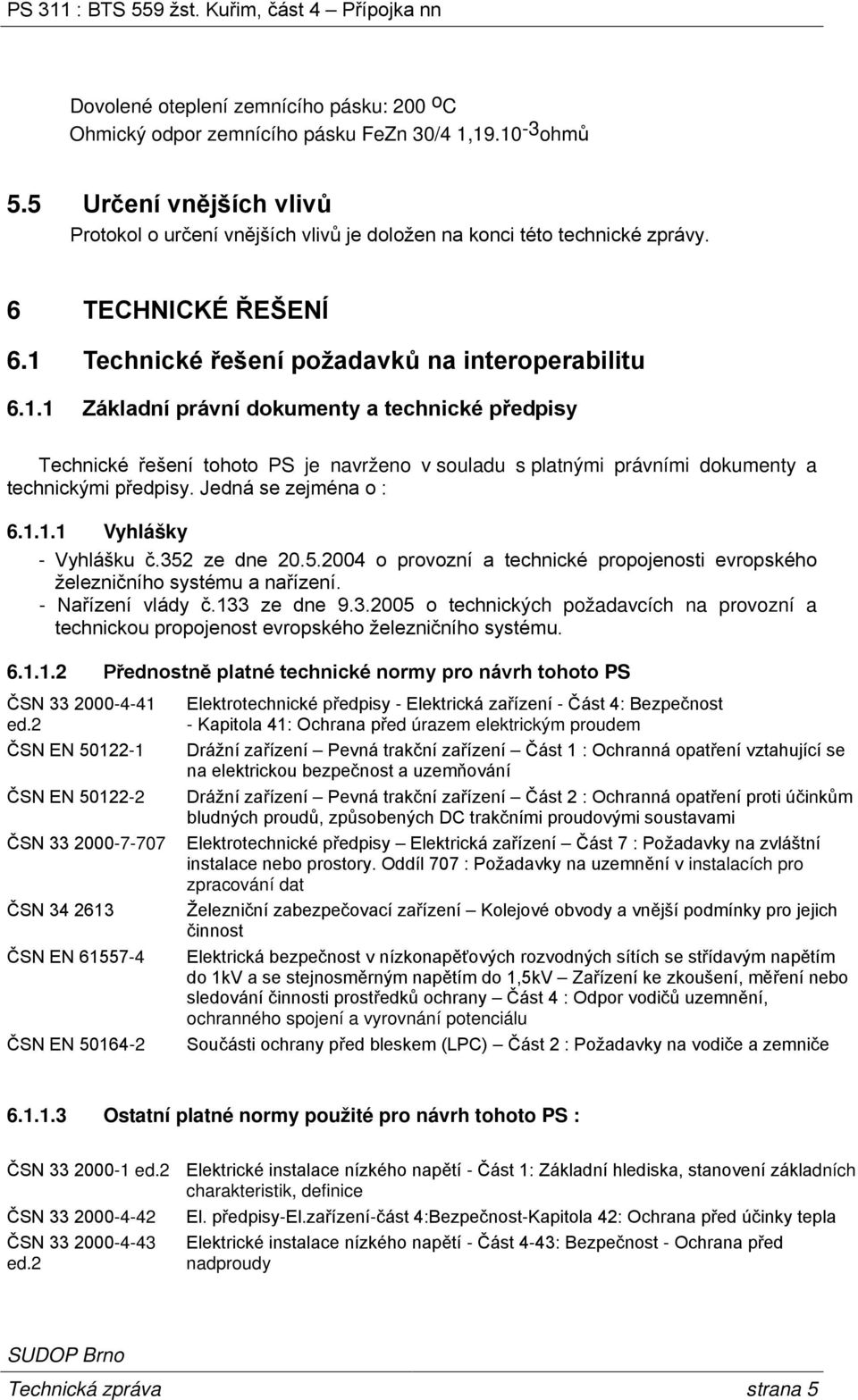 Jedná se zejména o : 6.1.1.1 Vyhlášky - Vyhlášku č.352 ze dne 20.5.2004 o provozní a technické propojenosti evropského železničního systému a nařízení. - Nařízení vlády č.133 ze dne 9.3.2005 o technických požadavcích na provozní a technickou propojenost evropského železničního systému.