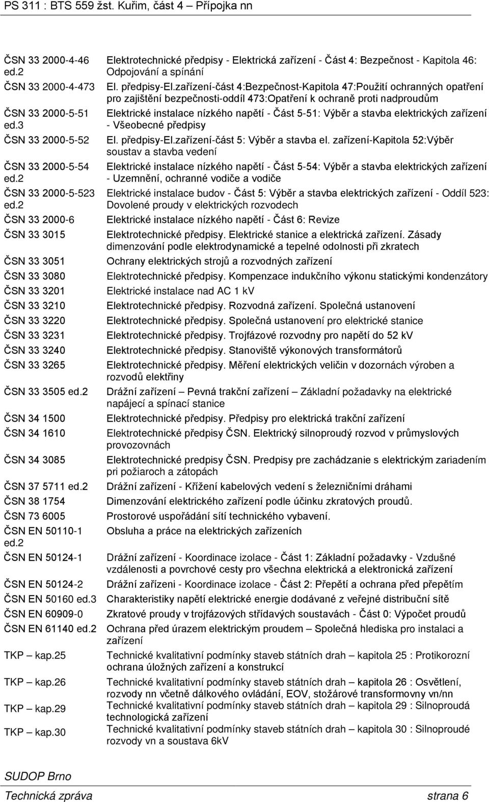 2 ČSN 38 1754 ČSN 73 6005 ČSN EN 50110-1 ed.2 ČSN EN 50124-1 ČSN EN 50124-2 Elektrotechnické předpisy - Elektrická zařízení - Část 4: Bezpečnost - Kapitola 46: Odpojování a spínání El. předpisy-el.