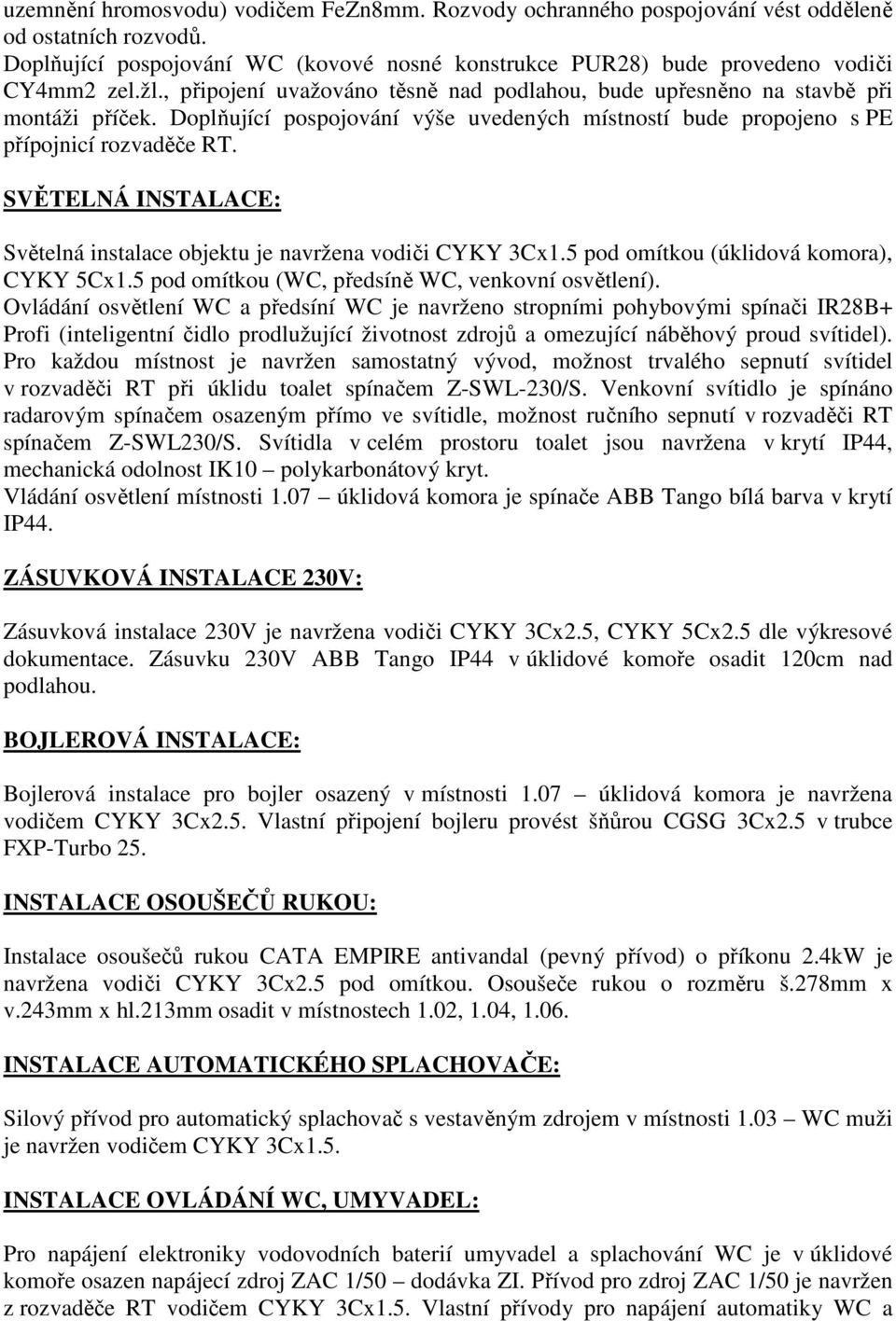 SVĚTELNÁ INSTALACE: Světelná instalace objektu je navržena vodiči CYKY 3Cx1.5 pod omítkou (úklidová komora), CYKY 5Cx1.5 pod omítkou (WC, předsíně WC, venkovní osvětlení).