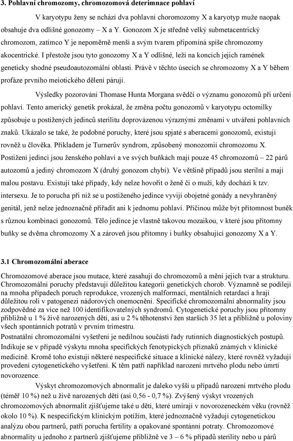 I přestože jsou tyto gonozomy X a Y odlišné, leží na koncích jejich ramének geneticky shodné pseudoautozomální oblasti.