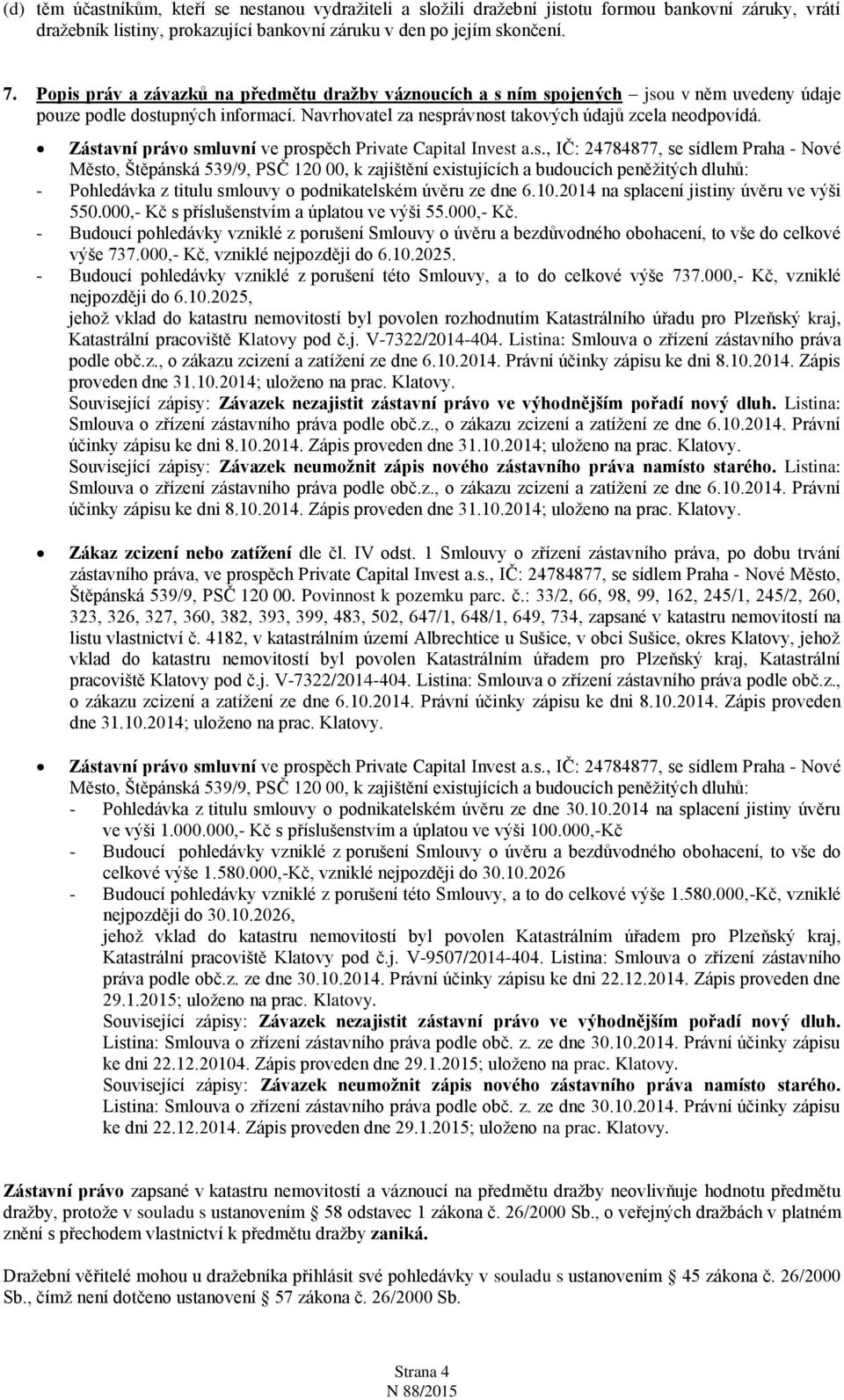 Zástavní právo smluvní ve prospěch Private Capital Invest a.s., IČ: 24784877, se sídlem Praha - Nové Město, Štěpánská 539/9, PSČ 120 00, k zajištění existujících a budoucích peněžitých dluhů: - Pohledávka z titulu smlouvy o podnikatelském úvěru ze dne 6.