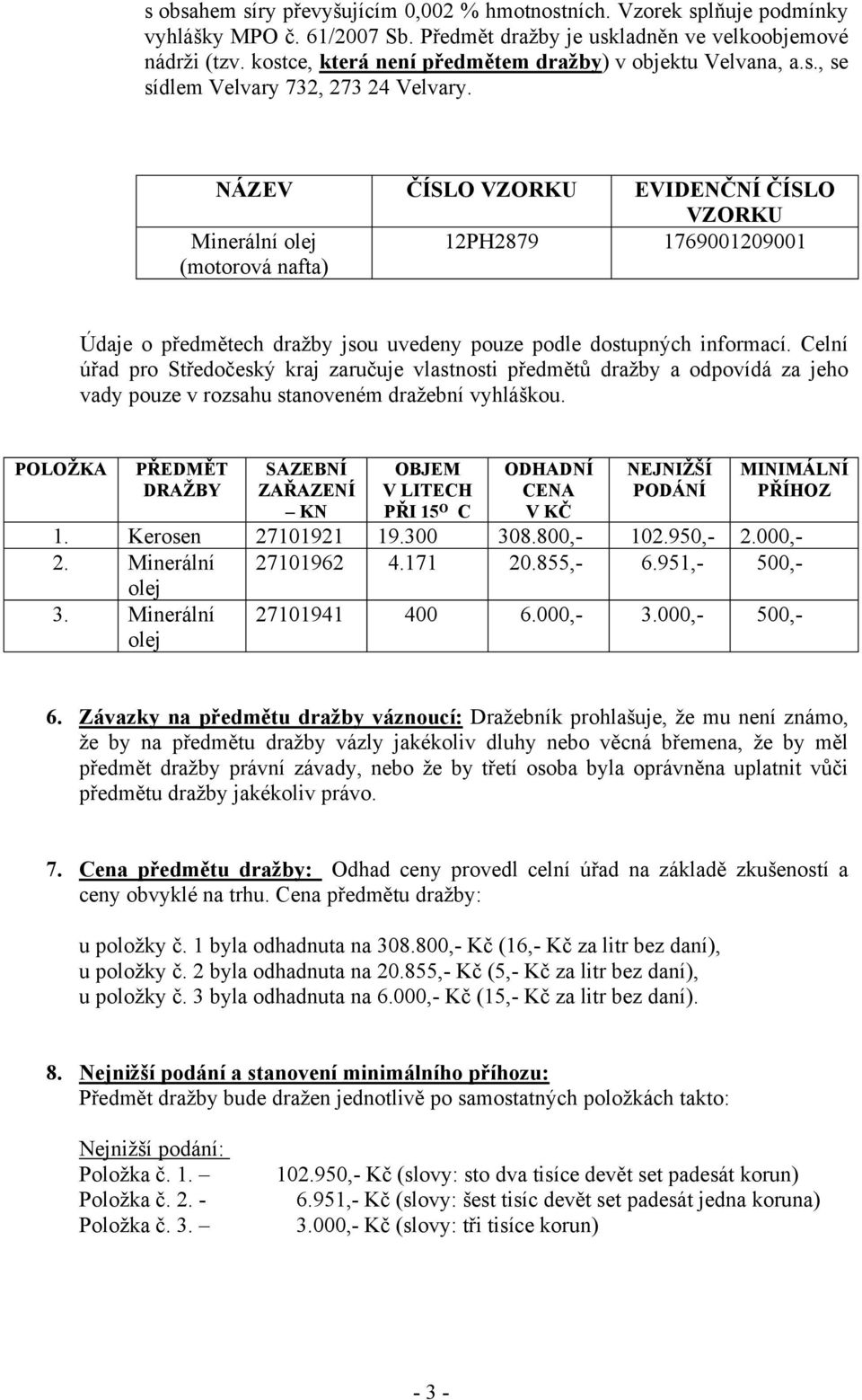 NÁZEV ČÍSLO VZORKU EVIDENČNÍ ČÍSLO VZORKU Minerální olej (motorová nafta) 12PH2879 1769001209001 Údaje o předmětech dražby jsou uvedeny pouze podle dostupných informací.