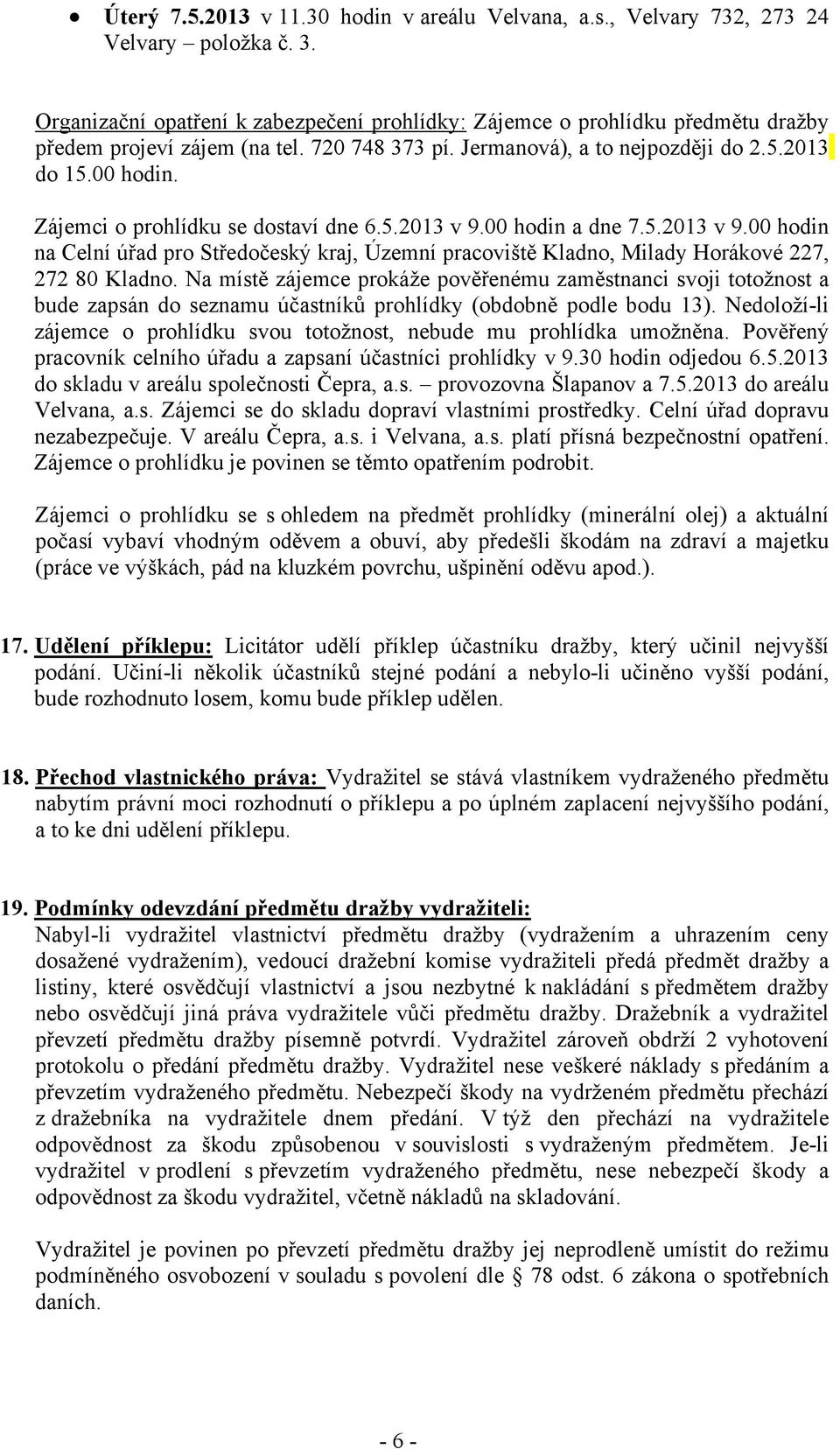 Zájemci o prohlídku se dostaví dne 6.5.2013 v 9.00 hodin a dne 7.5.2013 v 9.00 hodin na Celní úřad pro Středočeský kraj, Územní pracoviště Kladno, Milady Horákové 227, 272 80 Kladno.