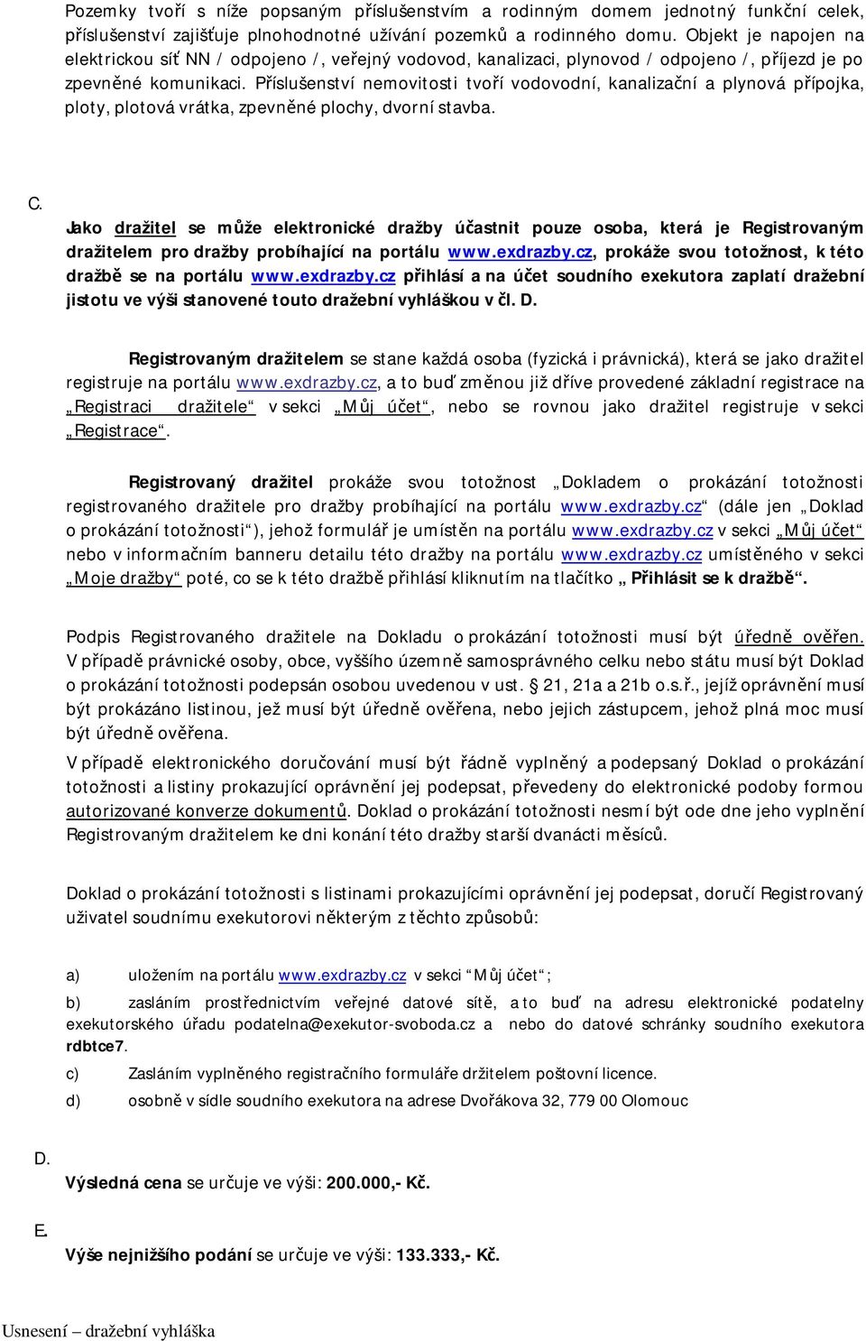 Příslušenství nemovitosti tvoří vodovodní, kanalizační a plynová přípojka, ploty, plotová vrátka, zpevněné plochy, dvorní stavba. C.