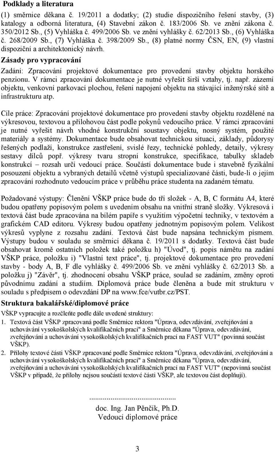 , (8) platné normy ČSN, EN, (9) vlastní dispoziční a architektonický návrh. Zásady pro vypracování Zadání: Zpracování projektové dokumentace pro provedení stavby objektu horského penzionu.