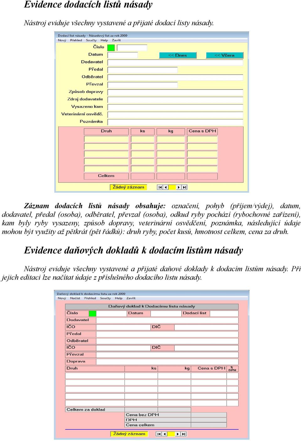 zařízení), kam byly ryby vysazeny, způsob dopravy, veterinární osvědčení, poznámka, následující údaje mohou být využity až pětkrát (pět řádků): druh ryby, počet kusů,