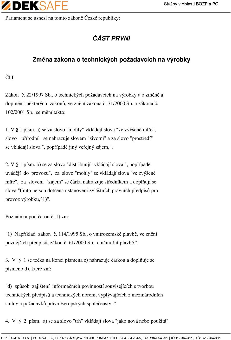 a) se za slovo "mohly" vkládají slova "ve zvýšené míře", slovo "přírodní" se nahrazuje slovem "životní" a za slovo "prostředí" se vkládají slova ", popřípadě jiný veřejný zájem,". 2. V 1 písm.