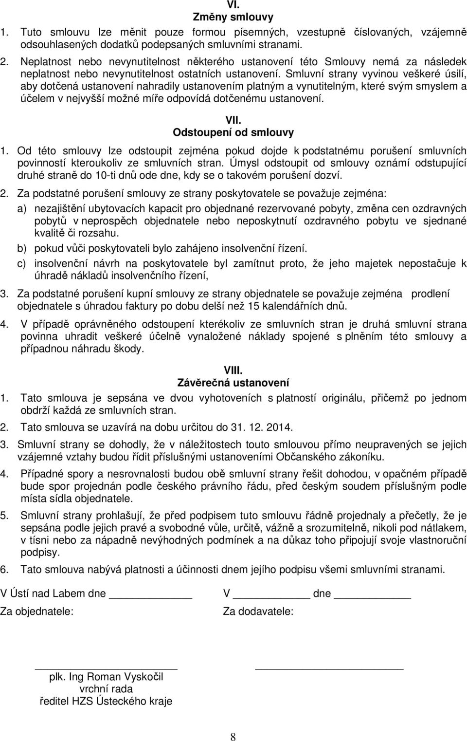 Smluvní strany vyvinou veškeré úsilí, aby dotčená ustanovení nahradily ustanovením platným a vynutitelným, které svým smyslem a účelem v nejvyšší možné míře odpovídá dotčenému ustanovení. VII.