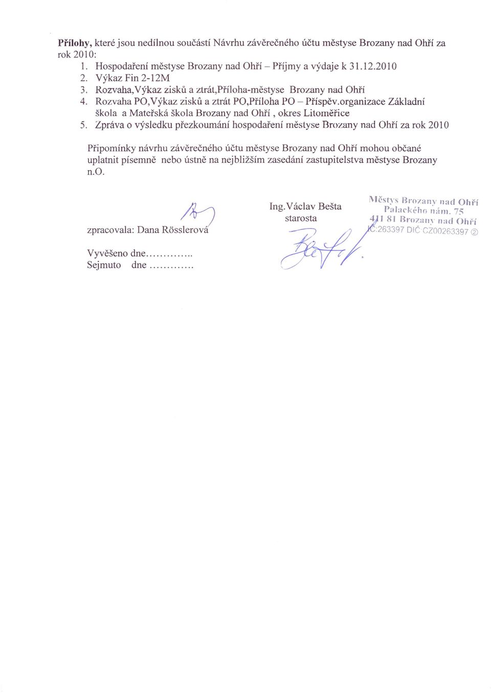 Zpráva o výsledku přezkoumání hospodaření městyse Brozany nad Ohří za rok 2010 Připomínky návrhu závěrečného účtu městyse Brozany nad Ohří mohou občané uplatnit písemně nebo ústně na nejbližším