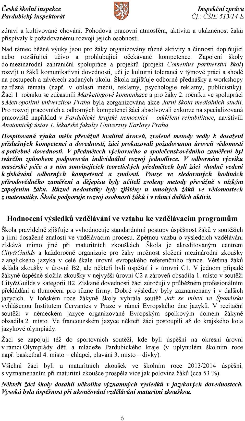 Zapojení školy do mezinárodní zahraniční spolupráce a projektů (projekt Comenius partnerství škol) rozvíjí u žáků komunikativní dovednosti, učí je kulturní toleranci v týmové práci a shodě na