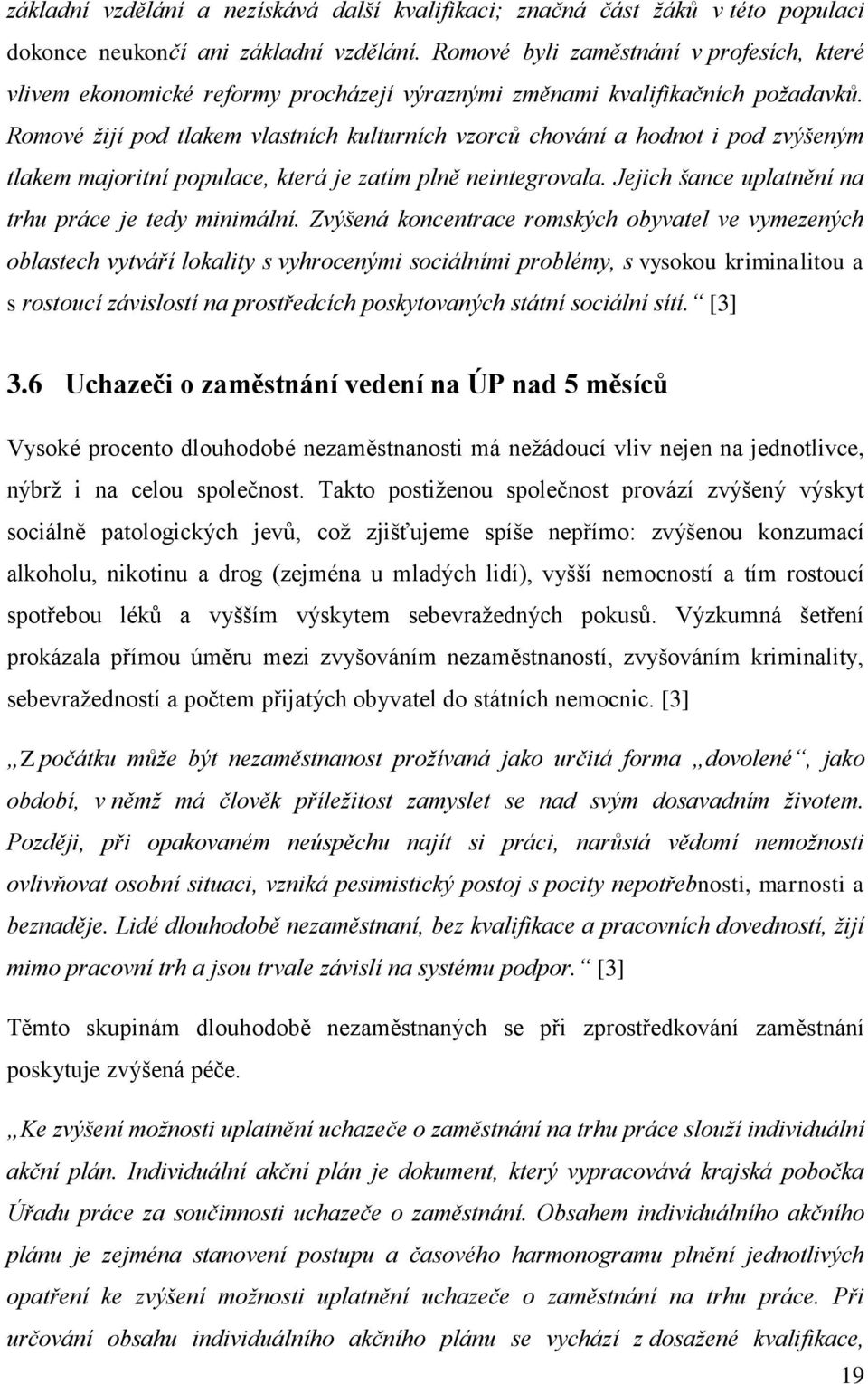 Romové žijí pod tlakem vlastních kulturních vzorců chování a hodnot i pod zvýšeným tlakem majoritní populace, která je zatím plně neintegrovala. Jejich šance uplatnění na trhu práce je tedy minimální.