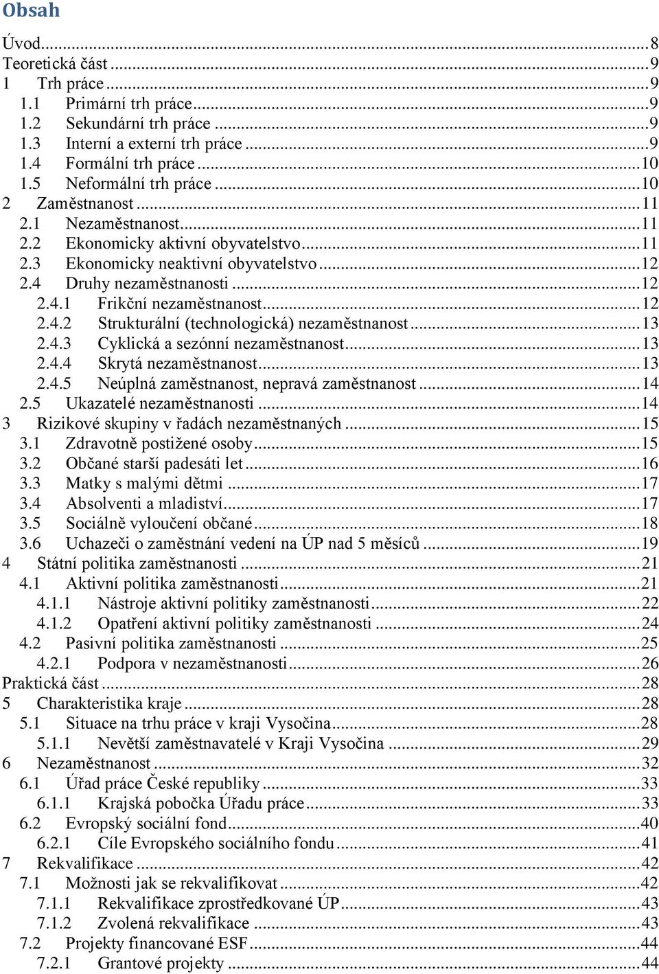 .. 12 2.4.2 Strukturální (technologická) nezaměstnanost... 13 2.4.3 Cyklická a sezónní nezaměstnanost... 13 2.4.4 Skrytá nezaměstnanost... 13 2.4.5 Neúplná zaměstnanost, nepravá zaměstnanost... 14 2.