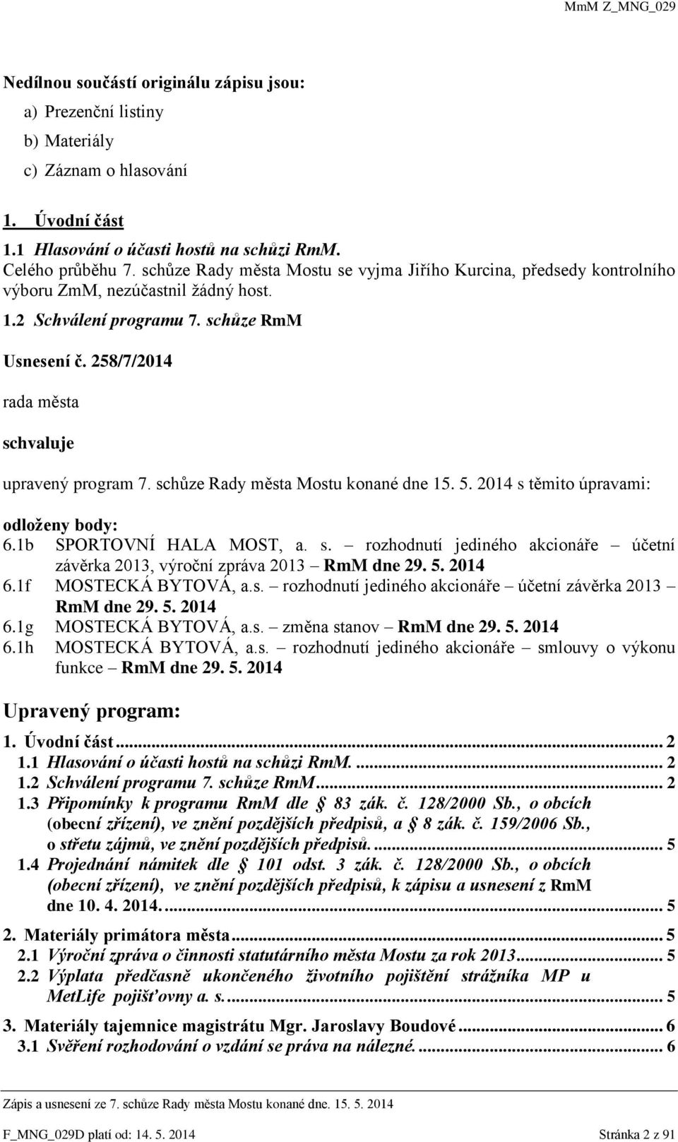 schůze Rady města Mostu konané dne 15. 5. 2014 s těmito úpravami: odloženy body: 6.1b SPORTOVNÍ HALA MOST, a. s. rozhodnutí jediného akcionáře účetní závěrka 2013, výroční zpráva 2013 RmM dne 29. 5. 2014 6.