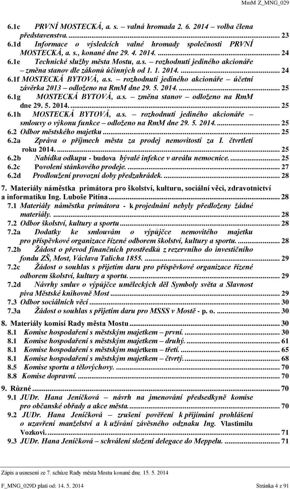 5. 2014.... 25 6.1g MOSTECKÁ BYTOVÁ, a.s. změna stanov odloženo na RmM dne 29. 5. 2014.... 25 6.1h MOSTECKÁ BYTOVÁ, a.s. rozhodnutí jediného akcionáře smlouvy o výkonu funkce odloženo na RmM dne 29.