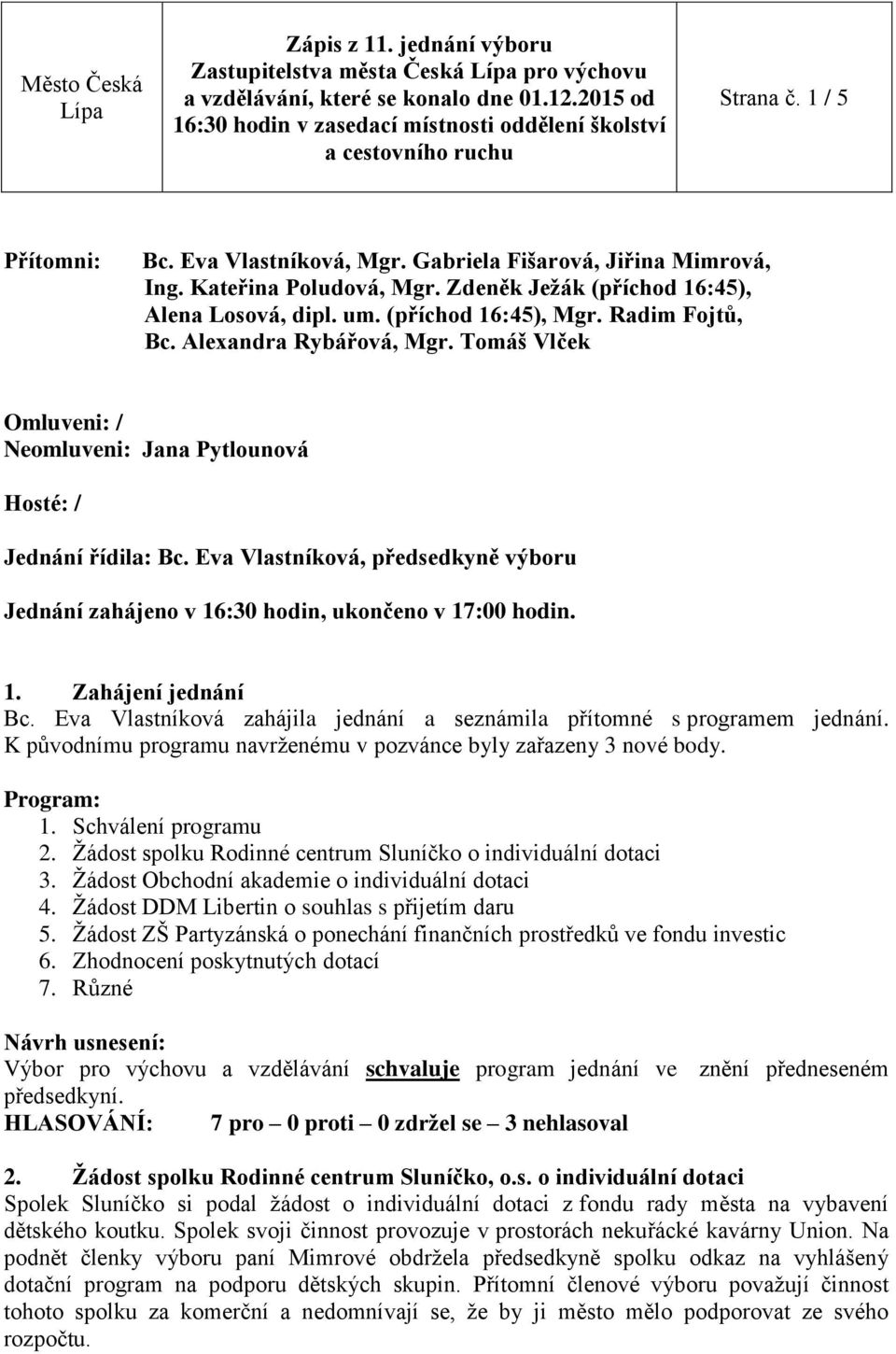 Eva Vlastníková, předsedkyně výboru Jednání zahájeno v 16:30 hodin, ukončeno v 17:00 hodin. 1. Zahájení jednání Bc. Eva Vlastníková zahájila jednání a seznámila přítomné s programem jednání.