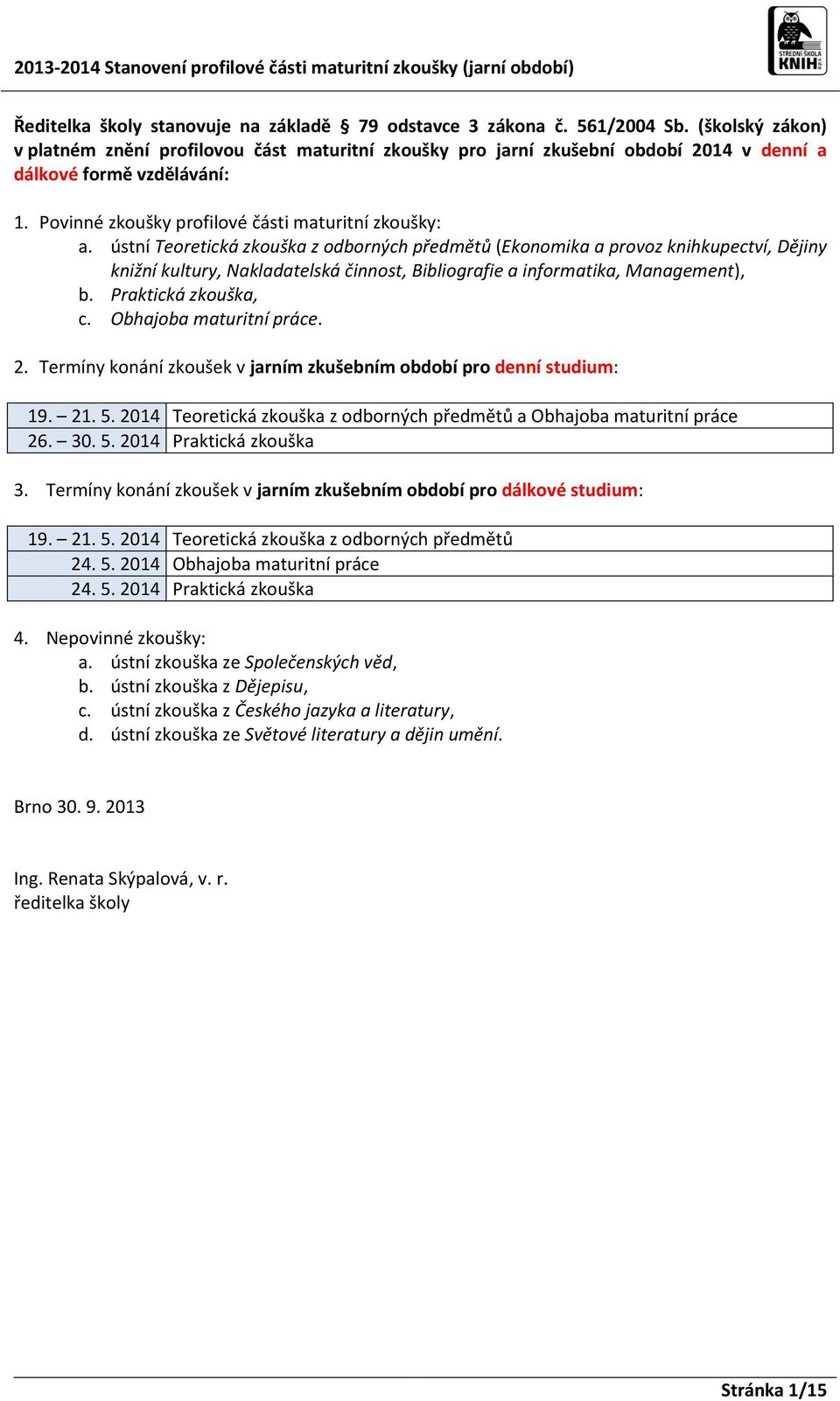 ústní Teoretická zkouška z odborných předmětů (Ekonomika a provoz knihkupectví, Dějiny knižní kultury, Nakladatelská činnost, Bibliografie a informatika, Management), b. Praktická zkouška, c.