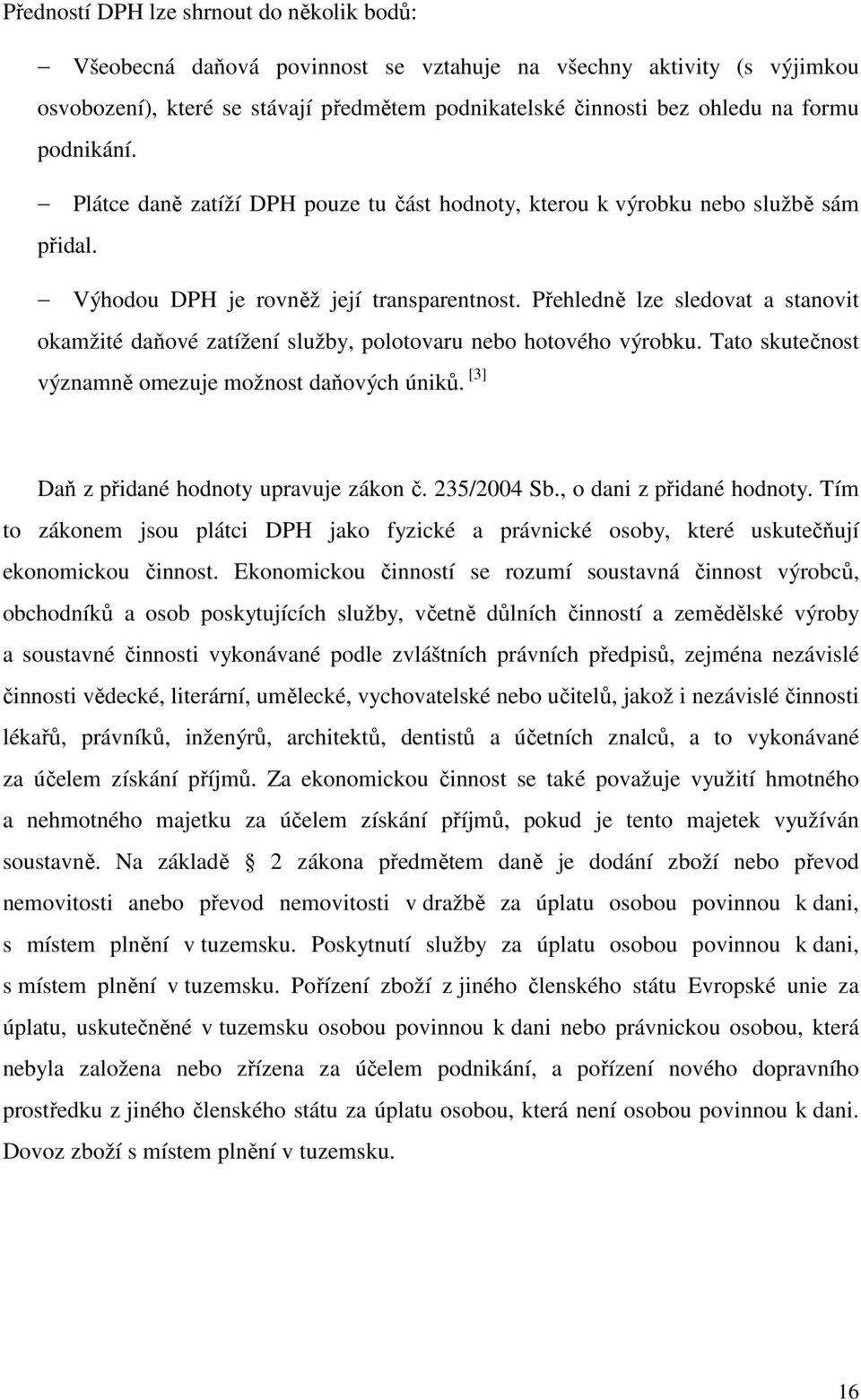 Přehledně lze sledovat a stanovit okamžité daňové zatížení služby, polotovaru nebo hotového výrobku. Tato skutečnost významně omezuje možnost daňových úniků.