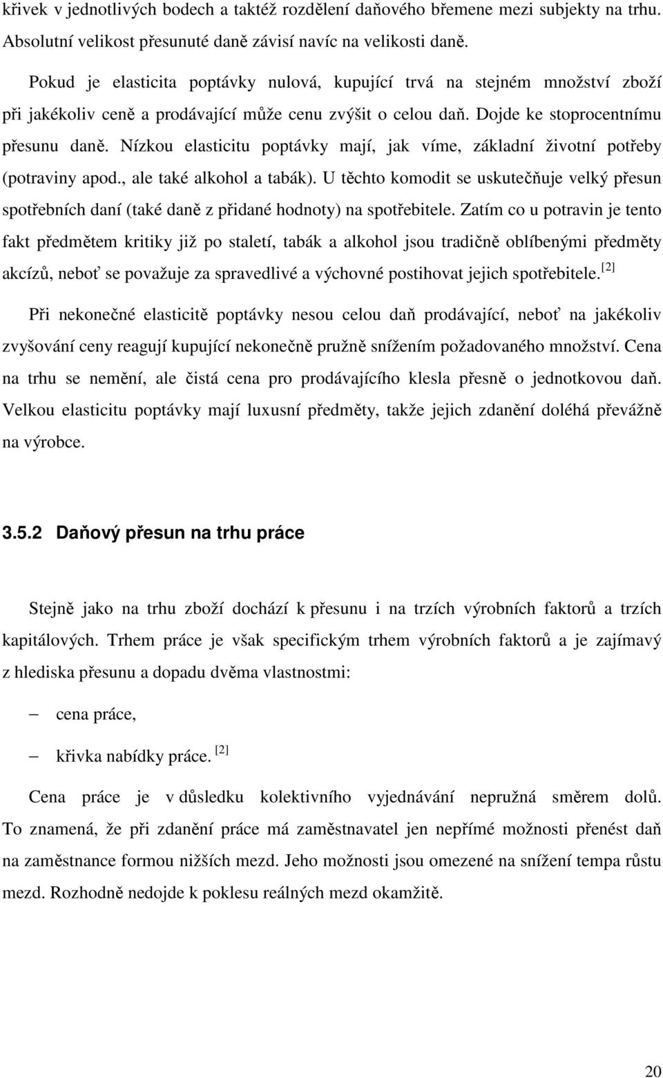 Nízkou elasticitu poptávky mají, jak víme, základní životní potřeby (potraviny apod., ale také alkohol a tabák).