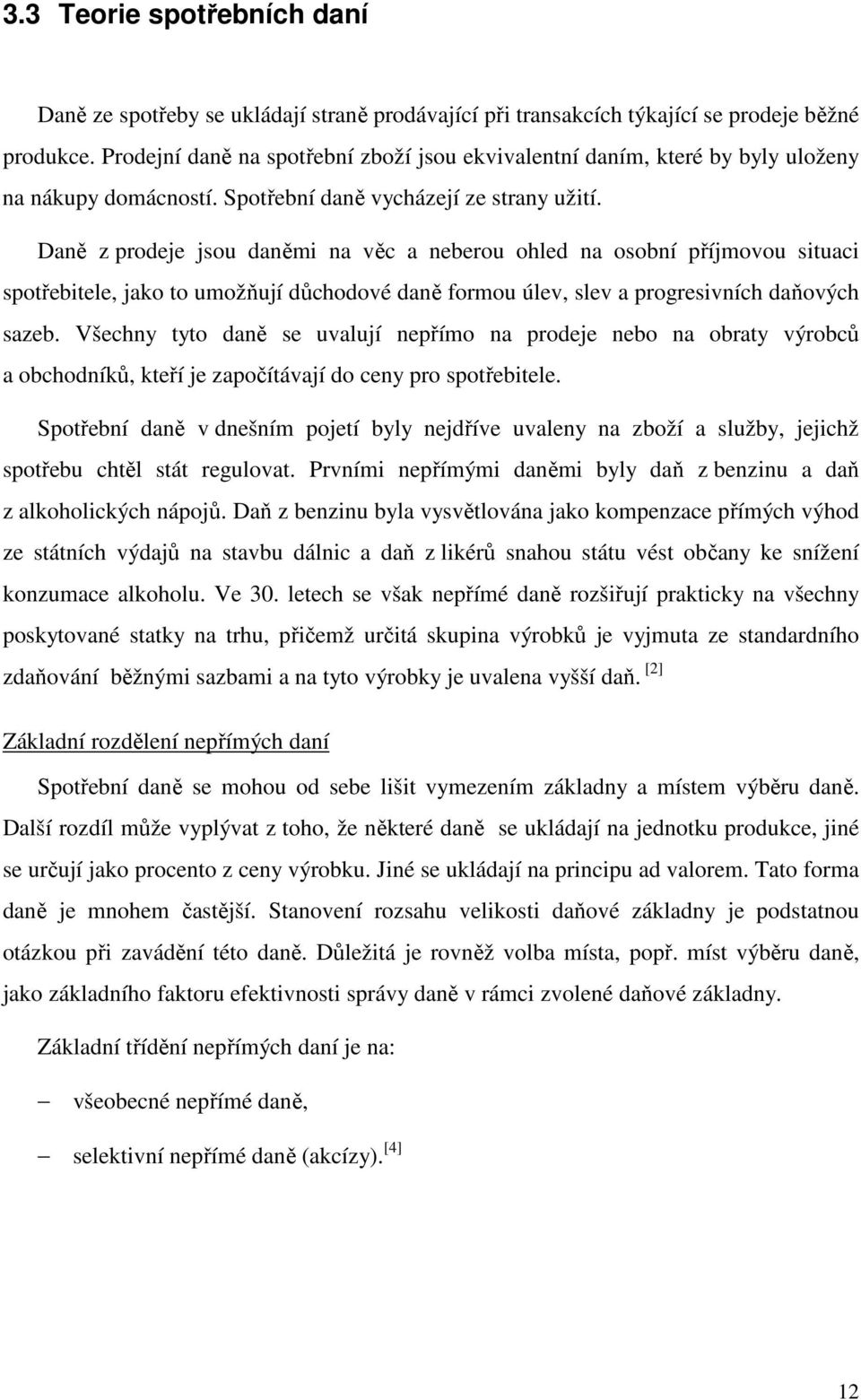 Daně z prodeje jsou daněmi na věc a neberou ohled na osobní příjmovou situaci spotřebitele, jako to umožňují důchodové daně formou úlev, slev a progresivních daňových sazeb.