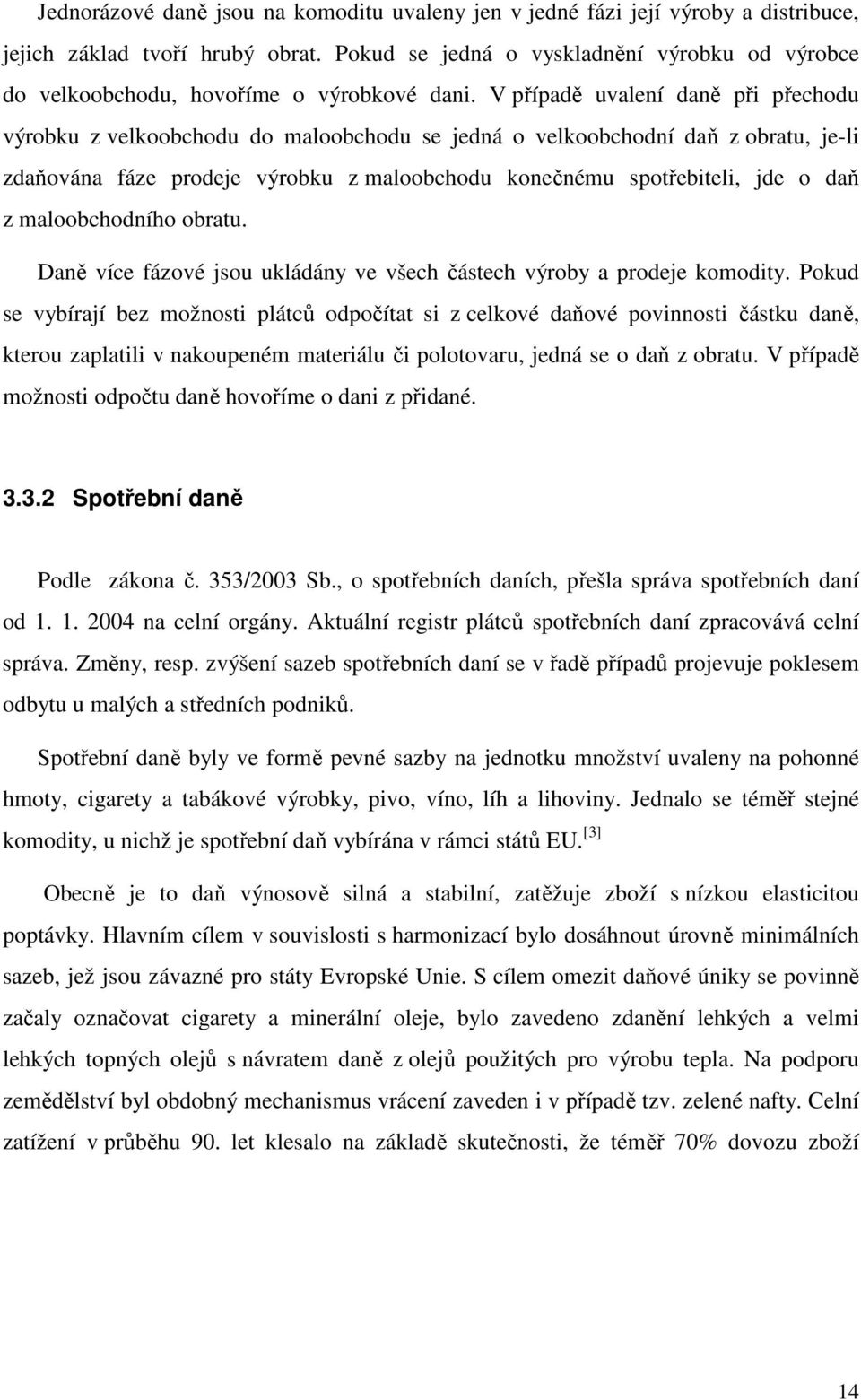 V případě uvalení daně při přechodu výrobku z velkoobchodu do maloobchodu se jedná o velkoobchodní daň z obratu, je-li zdaňována fáze prodeje výrobku z maloobchodu konečnému spotřebiteli, jde o daň z