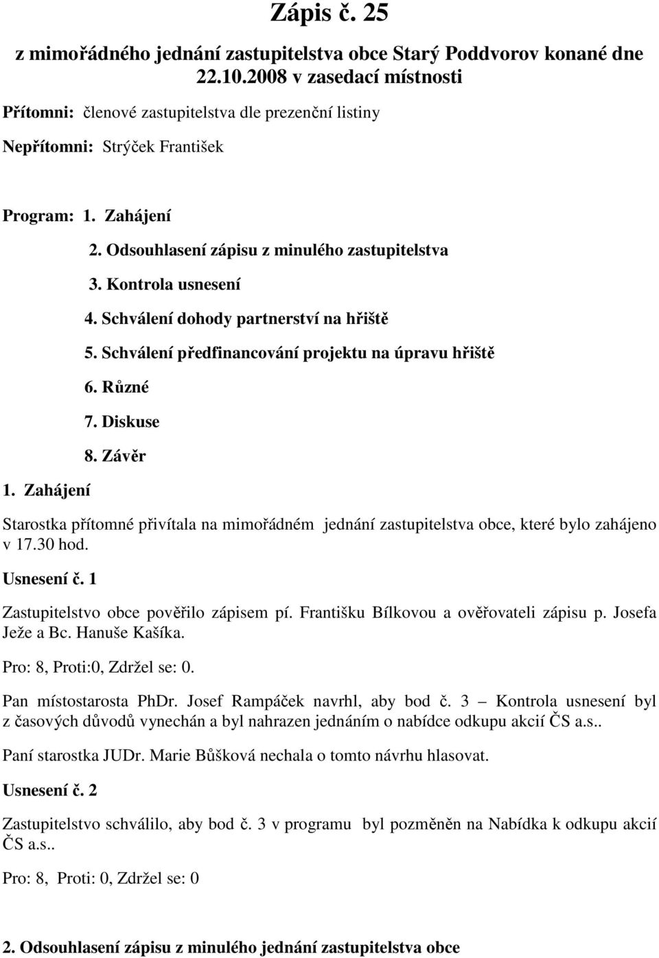 Kontrola usnesení 4. Schválení dohody partnerství na hřiště 5. Schválení předfinancování projektu na úpravu hřiště 6. Různé 7. Diskuse 8.