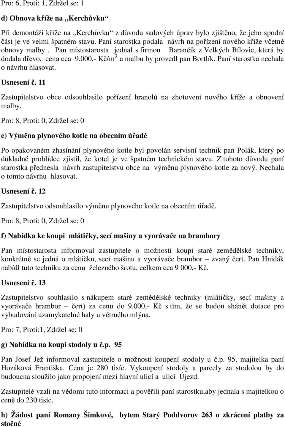 000,- Kč/m 3 a malbu by provedl pan Bortlík. Paní starostka nechala o návrhu hlasovat. Usnesení č. 11 Zastupitelstvo obce odsouhlasilo pořízení hranolů na zhotovení nového kříže a obnovení malby.