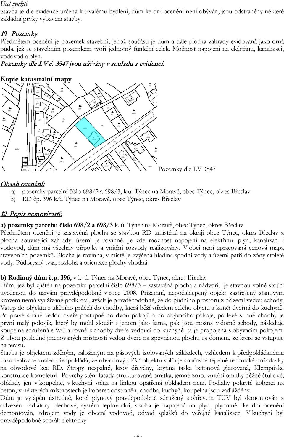 Možnost napojení na elektřinu, kanalizaci, vodovod a plyn. Pozemky dle LV č. 3547 jsou užívány v souladu s evidencí.
