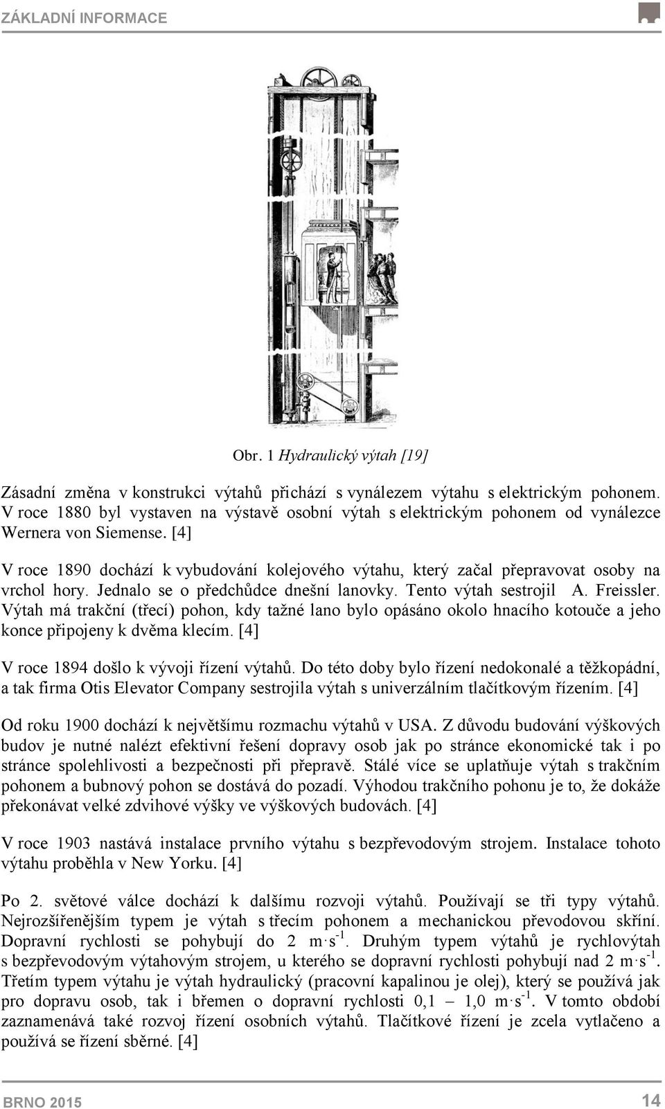 [4] V roce 1890 dochází k vybudování kolejového výtahu, který začal přepravovat osoby na vrchol hory. Jednalo se o předchůdce dnešní lanovky. Tento výtah sestrojil A. Freissler.