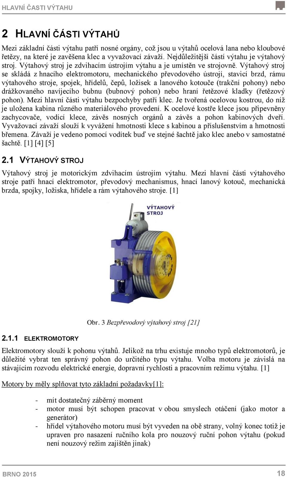 Výtahový stroj se skládá z hnacího elektromotoru, mechanického převodového ústrojí, stavicí brzd, rámu výtahového stroje, spojek, hřídelů, čepů, ložisek a lanového kotouče (trakční pohony) nebo