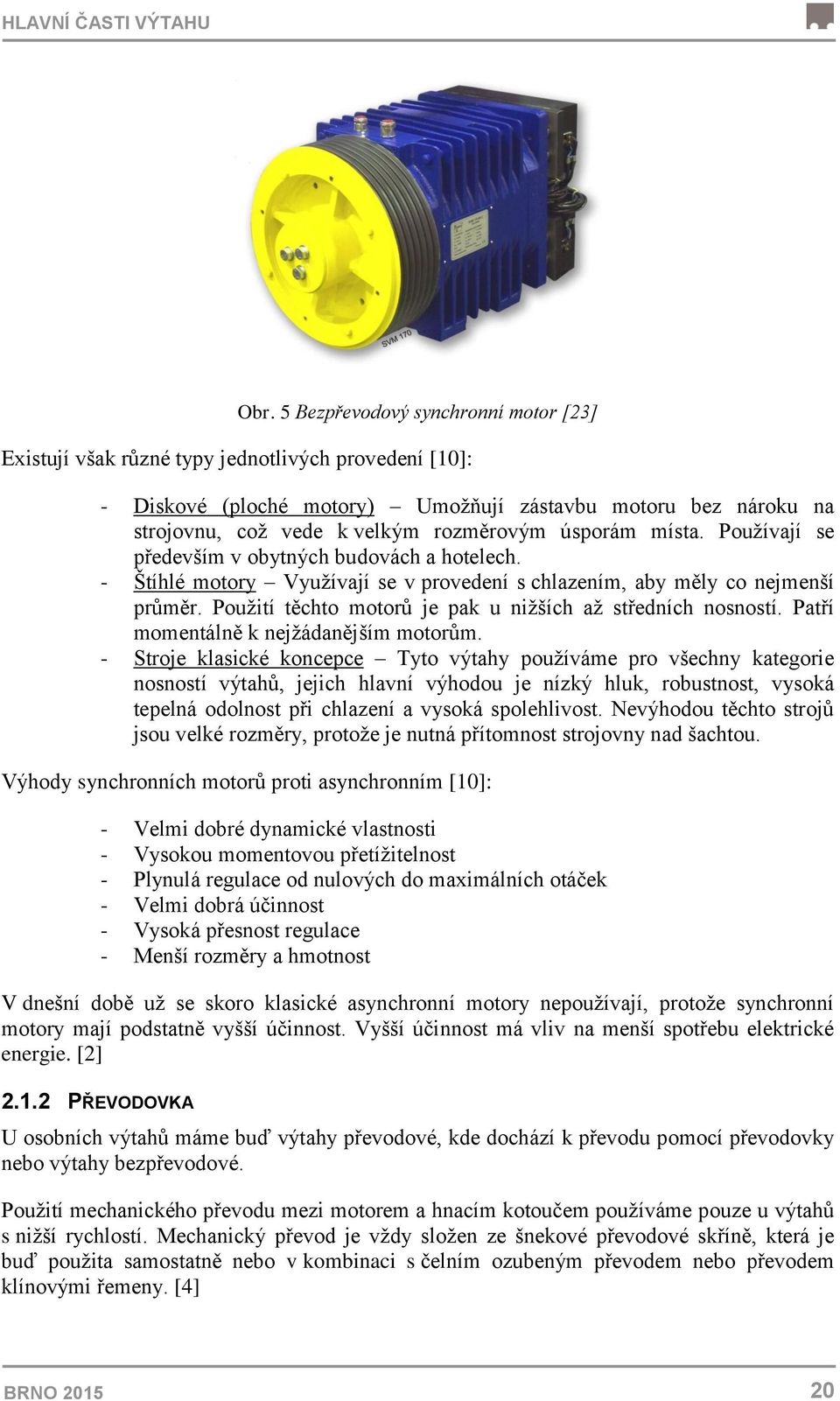 úsporám místa. Používají se především v obytných budovách a hotelech. - Štíhlé motory Využívají se v provedení s chlazením, aby měly co nejmenší průměr.