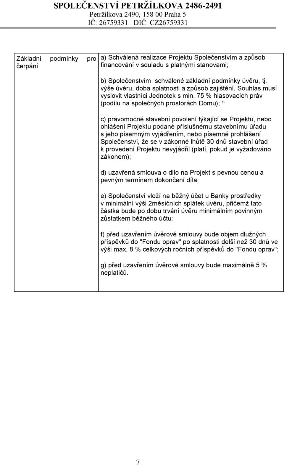 75 % hlasovacích práv (podílu na společných prostorách Domu); 1) c) pravomocné stavební povolení týkající se Projektu, nebo ohlášení Projektu podané příslušnému stavebnímu úřadu s jeho písemným