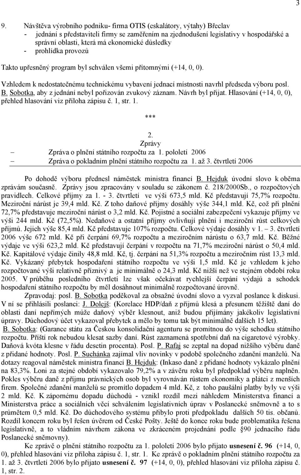 Sobotka, aby z jednání nebyl pořizován zvukový záznam. Návrh byl přijat. Hlasování (+14, 0, 0), přehled hlasování viz příloha zápisu č. 1, str. 1. 2. Zprávy Zpráva o plnění státního rozpočtu za 1.