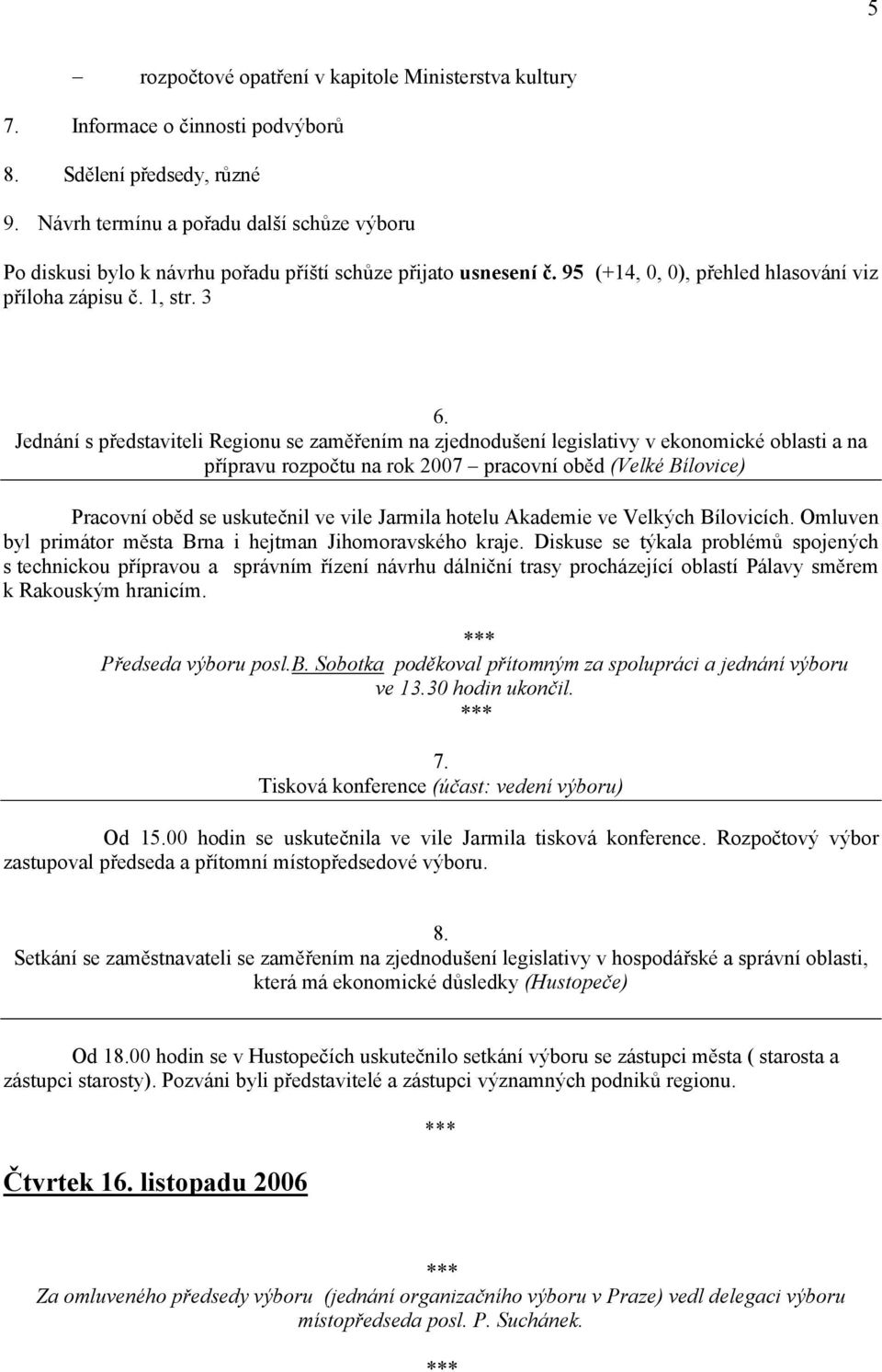 Jednání s představiteli Regionu se zaměřením na zjednodušení legislativy v ekonomické oblasti a na přípravu rozpočtu na rok 2007 pracovní oběd (Velké Bílovice) Pracovní oběd se uskutečnil ve vile