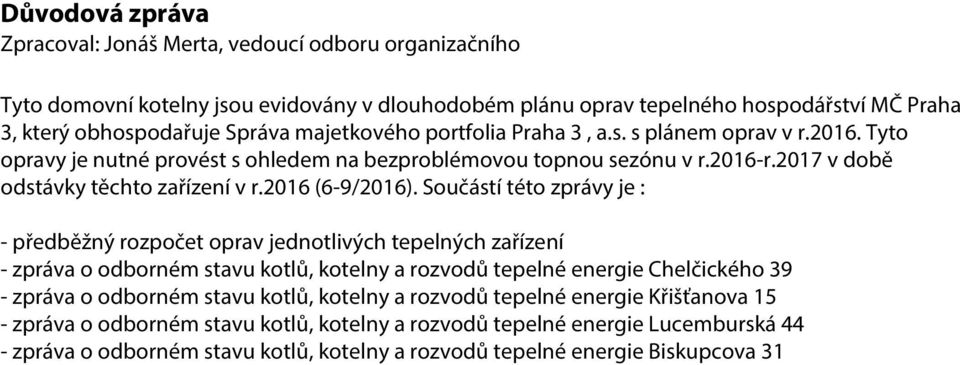 Součástí této zprávy je : - předběžný rozpočet oprav jednotlivých tepelných zařízení - zpráva o odborném stavu kotlů, kotelny a rozvodů tepelné energie Chelčického 39 - zpráva o odborném stavu kotlů,