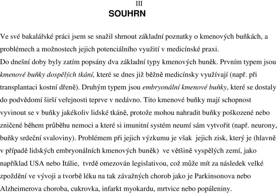 při transplantaci kostní dřeně). Druhým typem jsou embryonální kmenové buňky, které se dostaly do podvědomí širší veřejnosti teprve v nedávno.