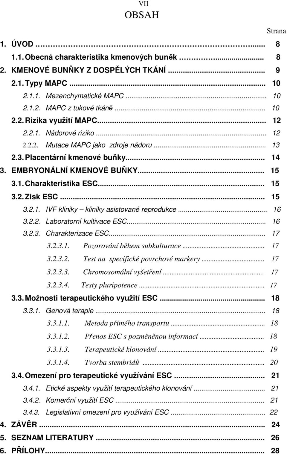 .. 15 3.2. Zisk ESC... 15 3.2.1. IVF kliniky kliniky asistované reprodukce... 16 3.2.2. Laboratorní kultivace ESC... 16 3.2.3. Charakterizace ESC... 17 3.2.3.1. Pozorování během subkulturace... 17 3.2.3.2. Test na specifické povrchové markery.