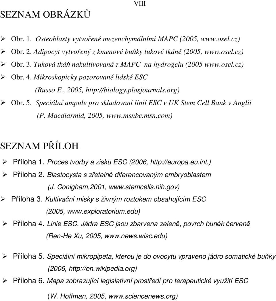 Speciální ampule pro skladovaní linií ESC v UK Stem Cell Bank v Anglii (P. Macdiarmid, 2005, www.msnbc.msn.com) SEZNAM PŘÍLOH Příloha 1. Proces tvorby a zisku ESC (2006, http://europa.eu.int.