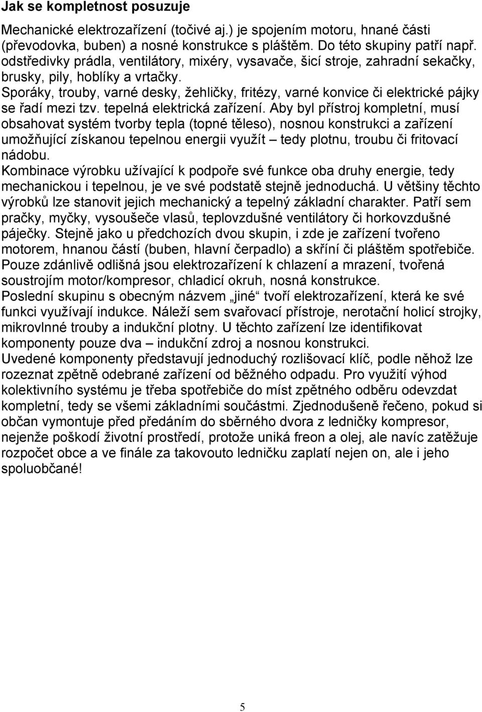 Sporáky, trouby, varné desky, žehličky, fritézy, varné konvice či elektrické pájky se řadí mezi tzv. tepelná elektrická zařízení.