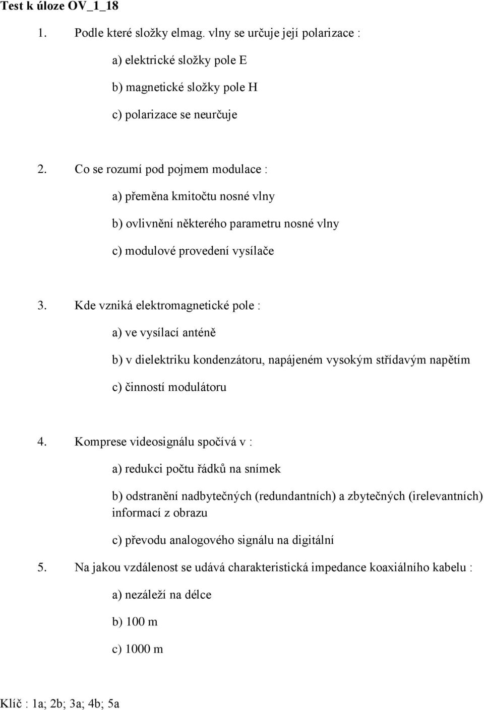 Kde vzniká elektromagnetické pole : a) ve vysílací anténě b) v dielektriku kondenzátoru, napájeném vysokým střídavým napětím c) činností modulátoru 4.