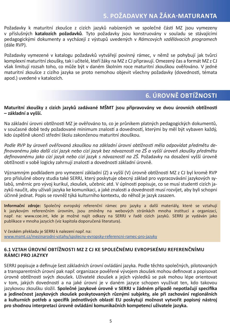 Požadavky vymezené v katalogu požadavků vytvářejí povinný rámec, v němž se pohybují jak tvůrci komplexní maturitní zkoušky, tak i učitelé, kteří žáky na MZ z CJ připravují.