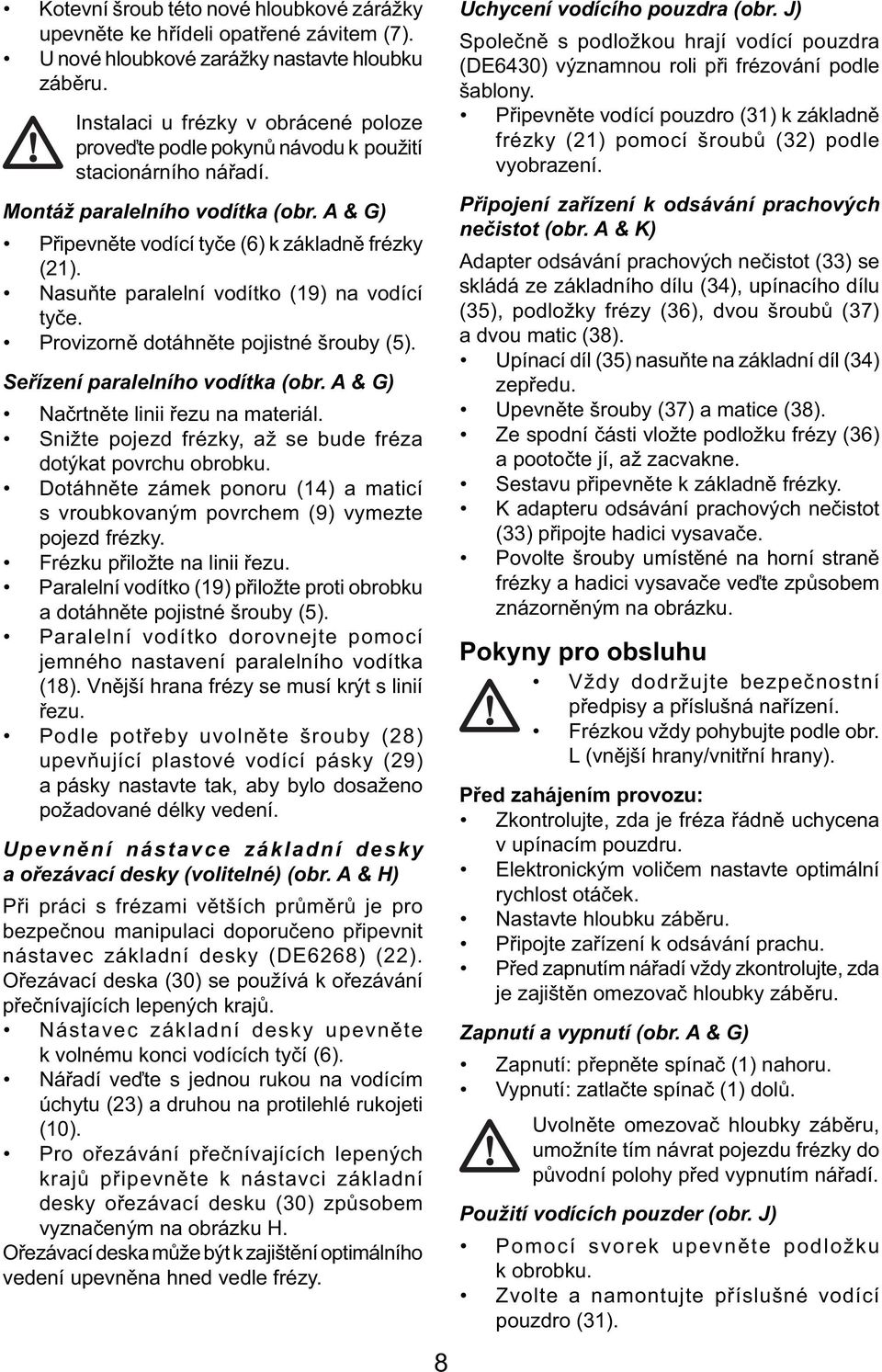 Nasuňte paralelní vodítko (19) na vodící tyče. Provizorně dotáhněte pojistné šrouby (5). Seřízení paralelního vodítka (obr. A & G) Načrtněte linii řezu na materiál.