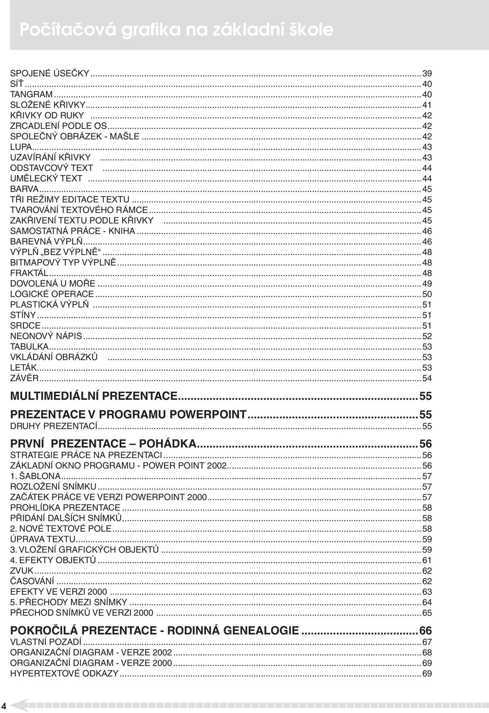 ..46 VÝPLŇ BEZ VÝPLNĚ...48 BITMAPOVÝ TYP VÝPLNĚ...48 FRAKTÁL...48 DOVOLENÁ U MOŘE...49 LOGICKÉ OPERACE...50 PLASTICKÁ VÝPLŇ...51 STÍNY...51 SRDCE...51 NEONOVÝ NÁPIS...52 TABULKA...53 VKLÁDÁNÍ OBRÁZKŮ.