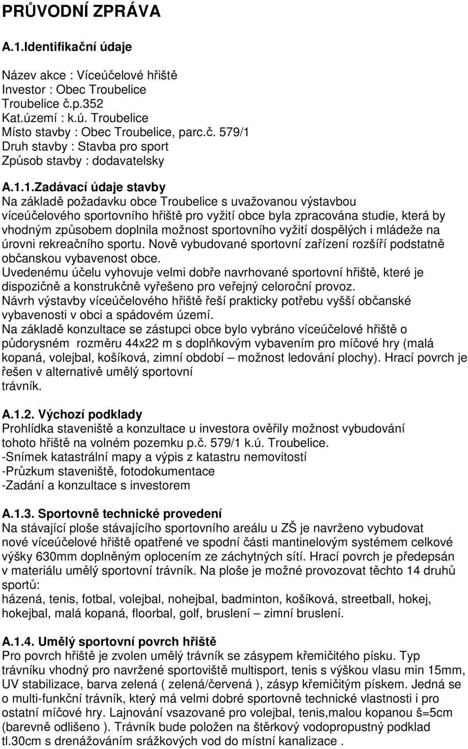 možnost sportovního vyžití dospělých i mládeže na úrovni rekreačního sportu. Nově vybudované sportovní zařízení rozšíří podstatně občanskou vybavenost obce.