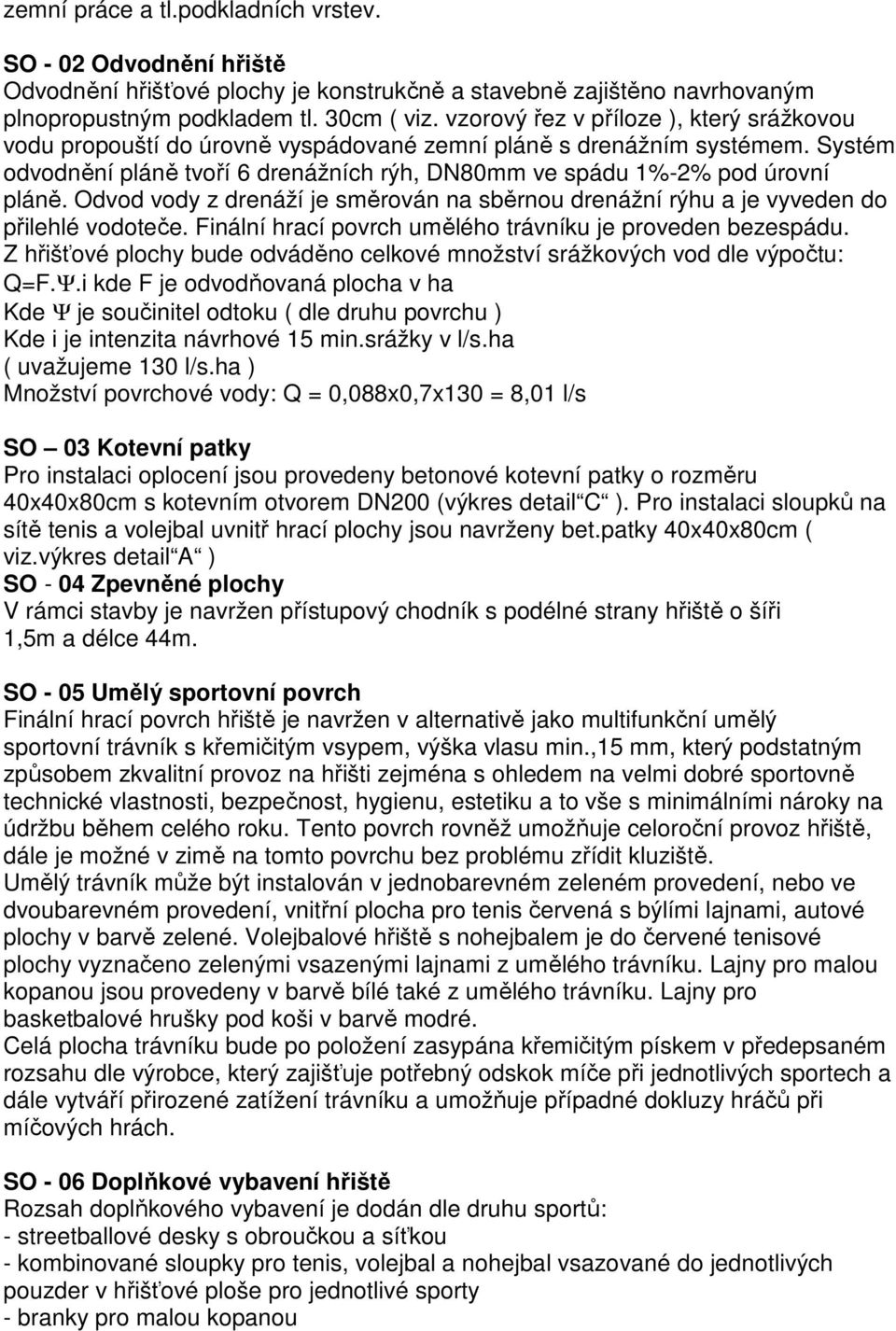 Odvod vody z drenáží je směrován na sběrnou drenážní rýhu a je vyveden do přilehlé vodoteče. Finální hrací povrch umělého trávníku je proveden bezespádu.