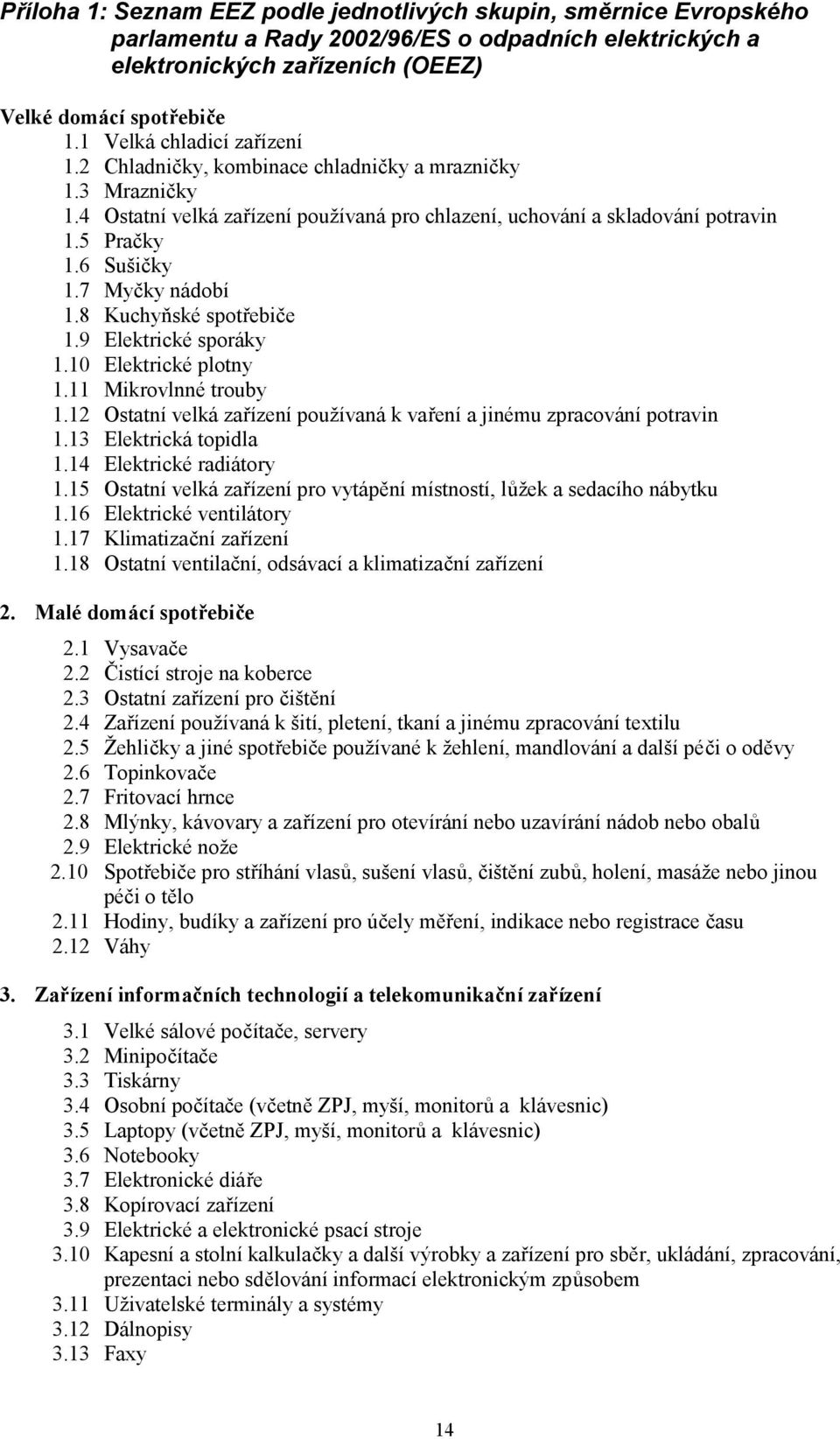 7 Myčky nádobí 1.8 Kuchyňské spotřebiče 1.9 Elektrické sporáky 1.10 Elektrické plotny 1.11 Mikrovlnné trouby 1.12 Ostatní velká zařízení používaná k vaření a jinému zpracování potravin 1.