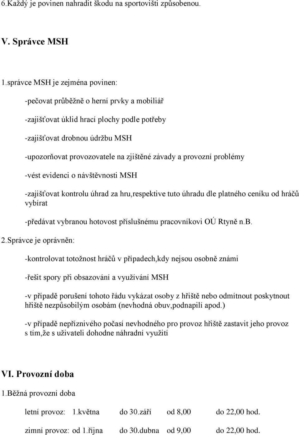 provozní problémy -vést evidenci o návštěvnosti MSH -zajišťovat kontrolu úhrad za hru,respektive tuto úhradu dle platného ceníku od hráčů vybírat -předávat vybranou hotovost příslušnému pracovníkovi