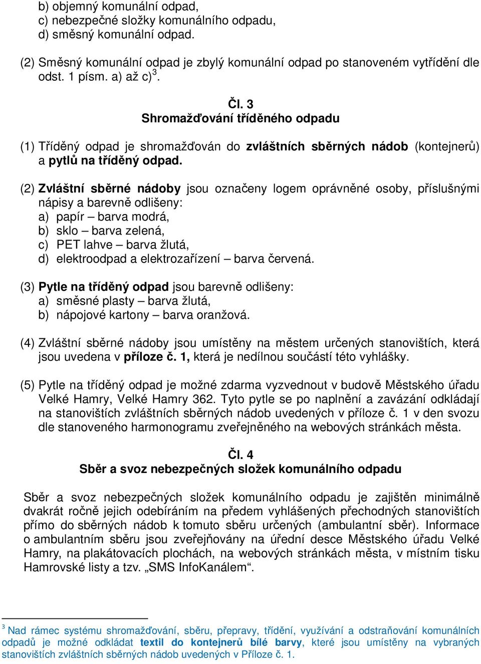 (2) Zvláštní sběrné nádoby jsou označeny logem oprávněné osoby, příslušnými nápisy a barevně odlišeny: a) papír barva modrá, b) sklo barva zelená, c) PET lahve barva žlutá, d) elektroodpad a